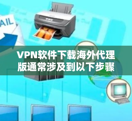 VPN软件下载海外代理版通常涉及到以下步骤