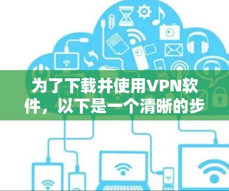 为了下载并使用VPN软件,以下是一个清晰的步骤指南