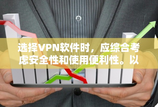 选择VPN软件时，应综合考虑安全性和使用便利性。以下是一些推荐的步骤和建议