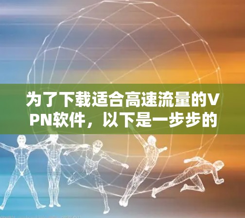 为了下载适合高速流量的VPN软件,以下是一步步的指南