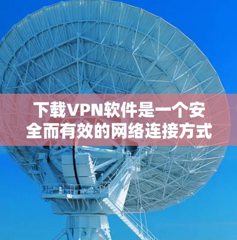 下载VPN软件是一个安全而有效的网络连接方式,可以帮助保护您的数据和隐私。以下是分步指南,帮助您进行VPN软件的下载和设置