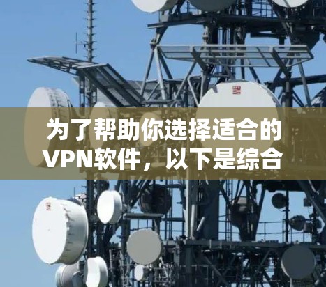 为了帮助你选择适合的VPN软件,以下是综合考虑的因素和推荐的步骤