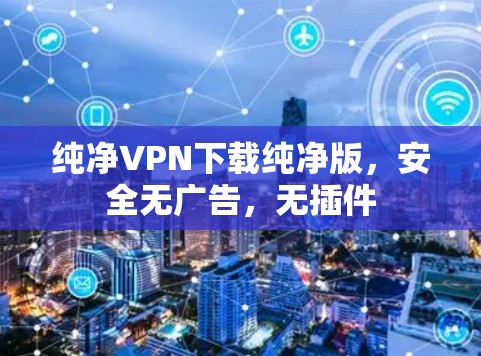 纯净VPN下载纯净版,安全无广告,无插件