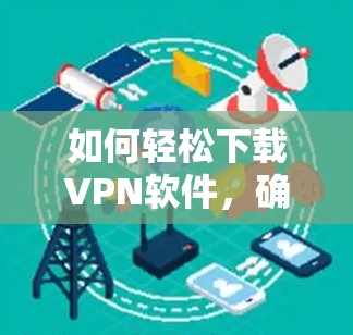 如何轻松下载VPN软件,确保安全可靠连接