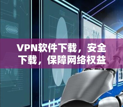 VPN软件下载,安全下载,保障网络权益