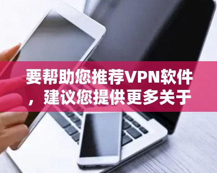 要帮助您推荐VPN软件，建议您提供更多关于您的需求和背景的信息。以下是一些建议的步骤和推荐