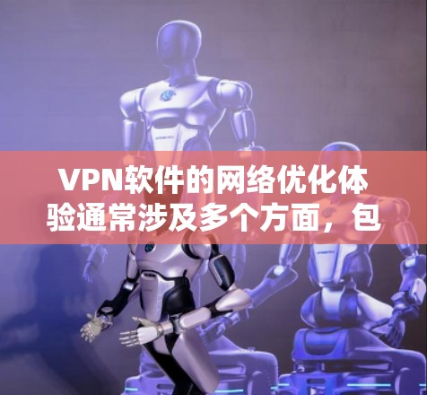 VPN软件的网络优化体验通常涉及多个方面,包括性能优化、功能增强、网络兼容性和用户友好度等。以下是一些常见的优化点和建议