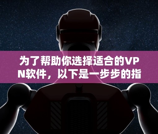 为了帮助你选择适合的VPN软件,以下是一步步的指南