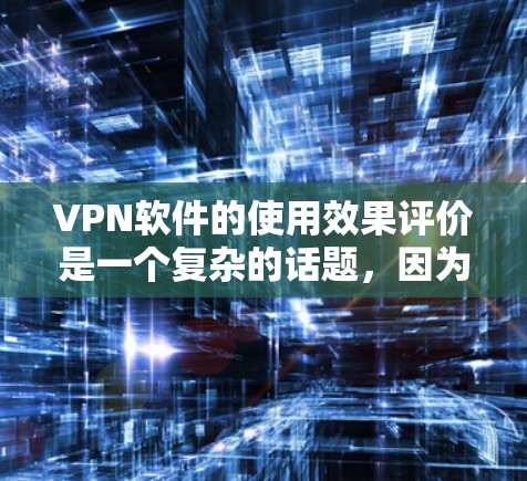 VPN软件的使用效果评价是一个复杂的话题，因为不同的VPN软件有不同的功能和适用场景。以下是一些综合评价 VPN 软件的常见特点和优缺点