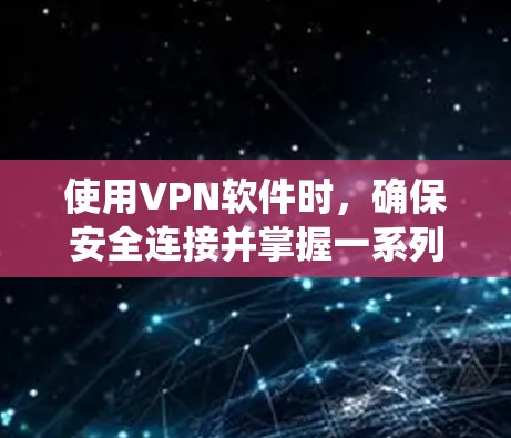 使用VPN软件时，确保安全连接并掌握一系列技巧，可以有效地保护个人和网络的安全。以下是一个系统化的步骤指南，帮助您更有效地使用VPN