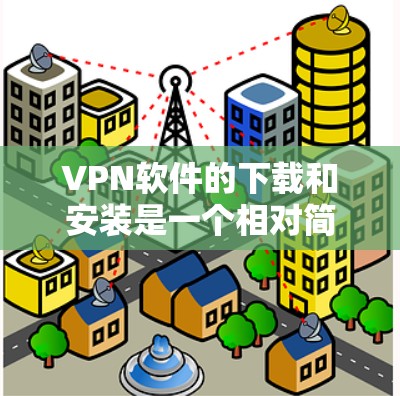 VPN软件的下载和安装是一个相对简单的过程，但为了确保安全和正确性，建议按照以下步骤操作