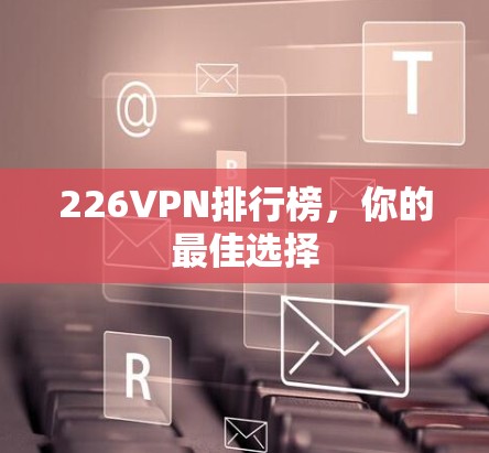226VPN排行榜，你的最佳选择