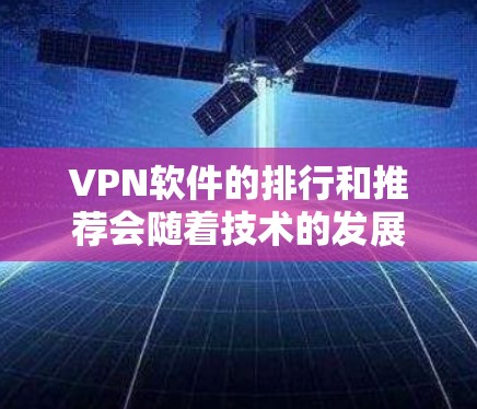VPN软件的排行和推荐会随着技术的发展而变化,但226年VPN软件的市场趋势和流行软件可能会有所不同。以下是一些可能在226年被推荐的VPN软件及其特点