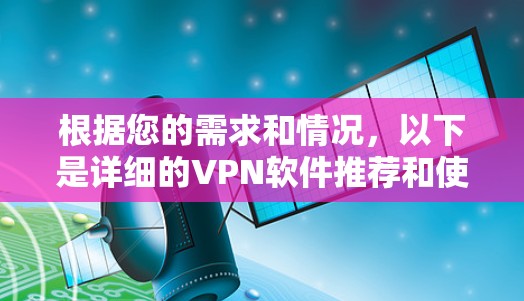 根据您的需求和情况,以下是详细的VPN软件推荐和使用建议