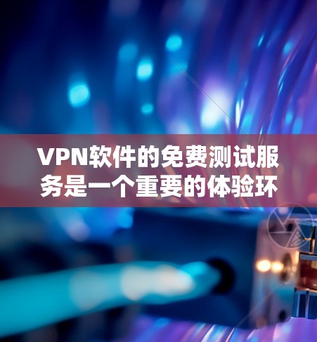 VPN软件的免费测试服务是一个重要的体验环节，以下是一些推荐的软件及其特点，帮助您全面了解和选择适合的VPN工具