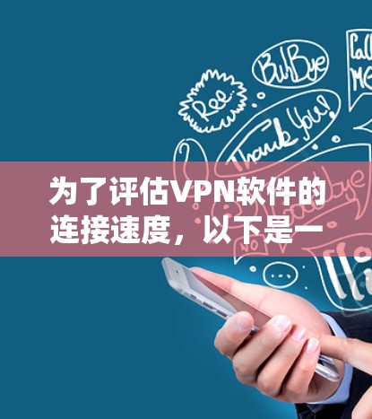 为了评估VPN软件的连接速度,以下是一个系统化的步骤指南
