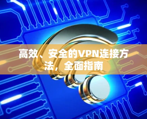 高效、安全的VPN连接方法，全面指南