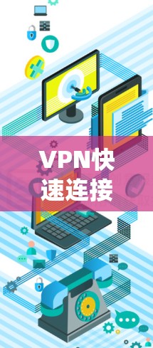 VPN快速连接工具是连接外部网络的快捷方式，帮助用户高效访问远程服务器。以下是一步步的指南，帮助你系统地学习和使用这些工具
