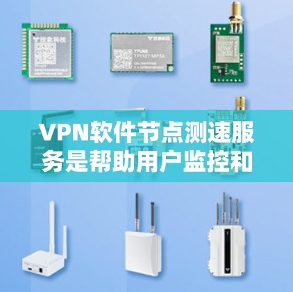 VPN软件节点测速服务是帮助用户监控和测试VPN服务器的工具，旨在确保数据传输的安全性和稳定性。以下是对该服务的详细总结
