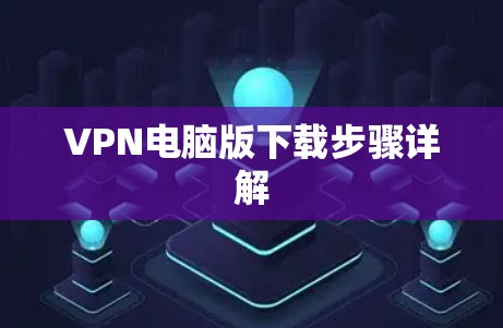 VPN电脑版下载步骤详解