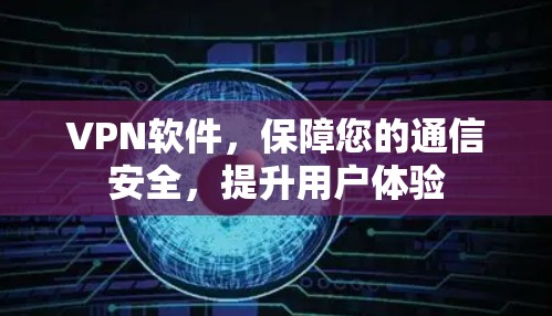 VPN软件，保障您的通信安全，提升用户体验