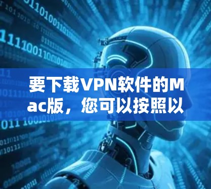 要下载VPN软件的Mac版,您可以按照以下步骤进行