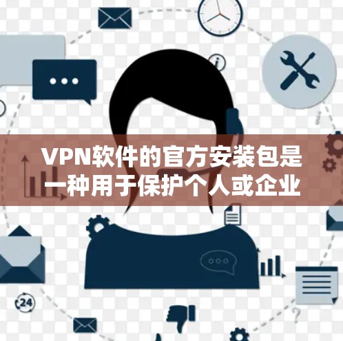 VPN软件的官方安装包是一种用于保护个人或企业数据的安全方式。以下是获取和使用官方VPN软件的详细步骤