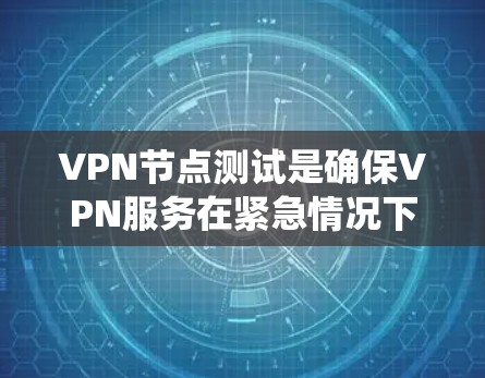 VPN节点测试是确保VPN服务在紧急情况下能够快速恢复和适应的重要步骤。以下是一个系统的总结和步骤指南,帮助你全面理解和执行VPN节点测试