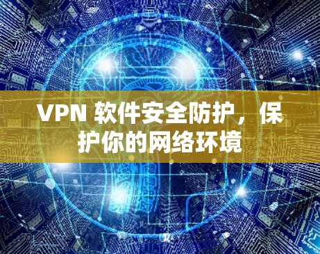 VPN 软件安全防护,保护你的网络环境