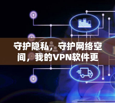 守护隐私，守护网络空间，我的VPN软件更新指南