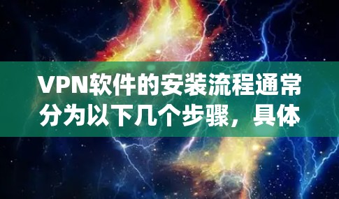 VPN软件的安装流程通常分为以下几个步骤，具体取决于你使用的 VPN 软件（如 Tor、OpenVPN、Vox 等）以下是一些通用的步骤，供你参考