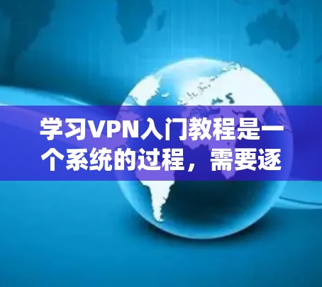 学习VPN入门教程是一个系统的过程,需要逐步深入理解其基本概念、配置和使用方法,并结合安全培训来增强网络安全意识。以下是一个分步的指南,帮助你系统地学习VPN