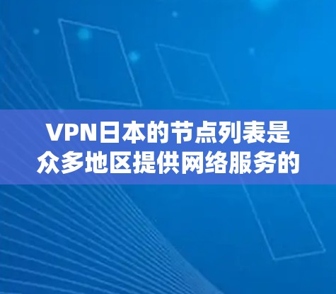 VPN日本的节点列表是众多地区提供网络服务的网络设备，这些设备通常用于绕过国内网络限制，提供流媒体、直播、游戏等服务。以下是关于VPN日本节点列表的详细分析