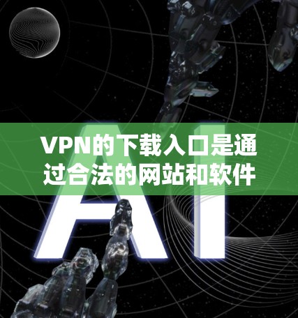 VPN的下载入口是通过合法的网站和软件来实现的。以下是几个常见的VPN下载入口