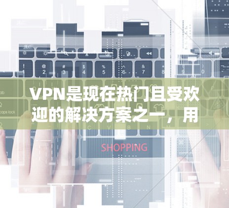 VPN是现在热门且受欢迎的解决方案之一,用户可以根据自己的需求和预算选择适合的VPN服务。以下是几个热门的VPN推荐,涵盖了价格、安全性、内容质量等方面,适合不同需求的用户