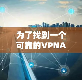为了找到一个可靠的VPNAndroid版软件,考虑以下步骤