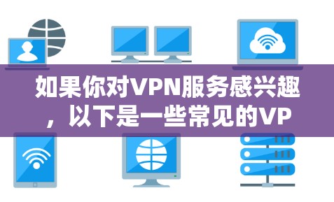 如果你对VPN服务感兴趣,以下是一些常见的VPN推荐