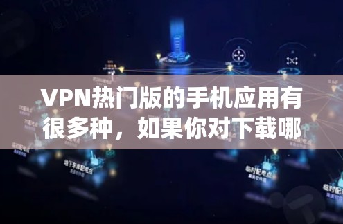 VPN热门版的手机应用有很多种,如果你对下载哪个应用最感兴趣,我会推荐一些 popular 的VPN应用,并提供下载链接和步骤指南