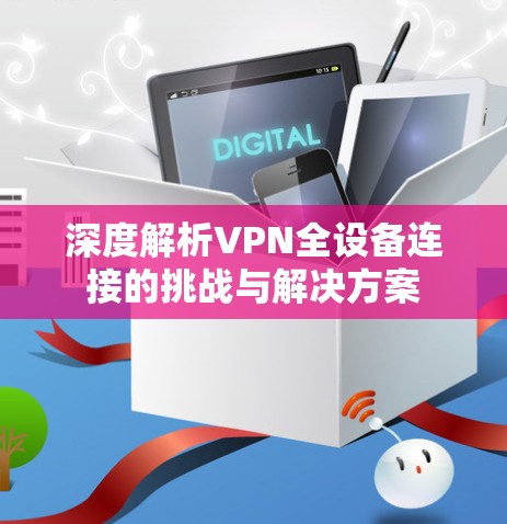 深度解析VPN全设备连接的挑战与解决方案