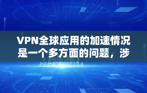 VPN全球应用的加速情况是一个多方面的问题,涉及技术发展、政策支持以及个人需求的变化。以下是对其全面分析的总结