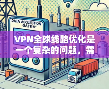 VPN全球线路优化是一个复杂的问题，需要综合考虑多个因素，包括但不限于以下方面