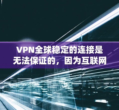 VPN全球稳定的连接是无法保证的,因为互联网本身是一个不稳定的网络系统。尽管VPN技术可以增强安全性和可靠性,但无法完全消除互联网的不稳定性带来的影响。以下是具体的解决方案