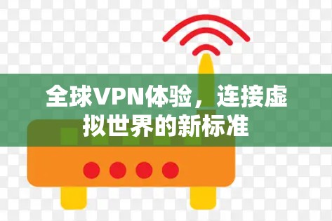全球VPN体验,连接虚拟世界的新标准
