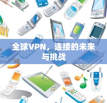 全球VPN，连接的未来与挑战