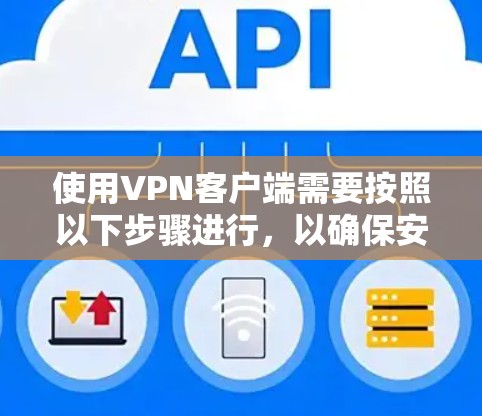 使用<strong>VPN客户端</strong>需要按照以下步骤进行,以确保安全和有效