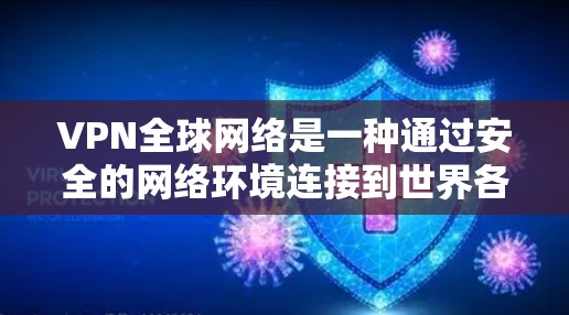 VPN全球网络是一种通过安全的网络环境连接到世界各地服务器的软件，广泛应用于用户访问国际信息或保持隐私的需求。以下是关于VPN全球网络的详细分析