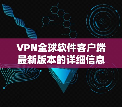 VPN全球软件客户端最新版本的详细信息可能因地区和平台而异，但通常会包含以下主要功能