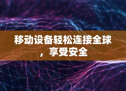 移动设备轻松连接全球,享受安全