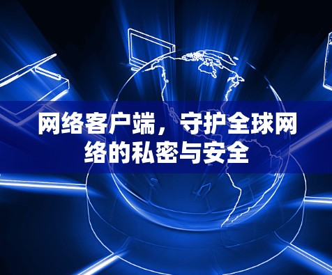 网络客户端,守护全球网络的私密与安全