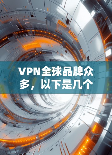 VPN全球品牌众多，以下是几个主要的VPN品牌和它们的特点